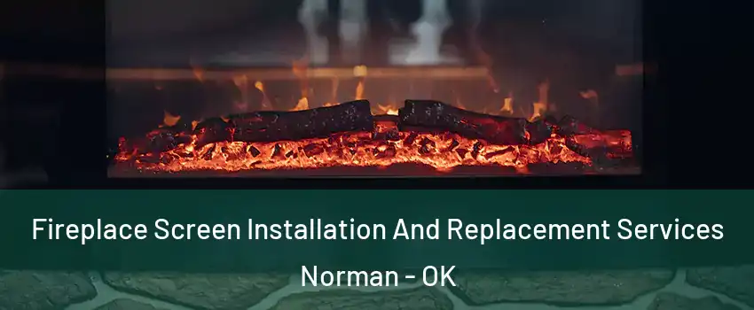 Fireplace Screen Installation And Replacement Services Norman - OK