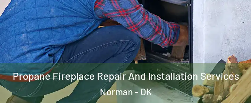 Propane Fireplace Repair And Installation Services Norman - OK
